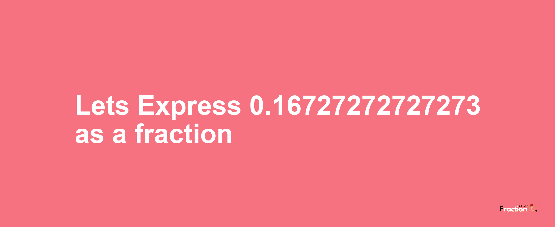 Lets Express 0.16727272727273 as afraction